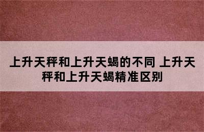 上升天秤和上升天蝎的不同 上升天秤和上升天蝎精准区别